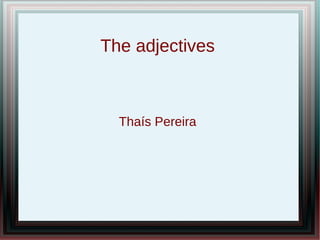 Thaís Pereira
The adjectives
 