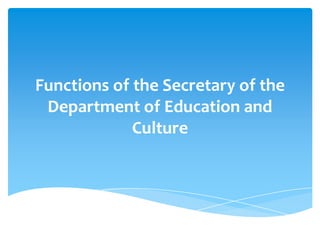 Functions of the Secretary of the
 Department of Education and
             Culture
 
