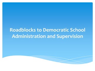 Roadblocks to Democratic School
 Administration and Supervision
 