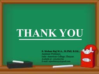 THANK YOU
S. Mohan Raj M.A., M.Phil, B.Ed.,
Assistant Professor,
Indo -American College, Cheyyar.
Available @ : 9751660760
E-mail: rajmohan251@gmail.com
 