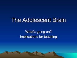 The Adolescent Brain
      What’s going on?
   Implications for teaching
 