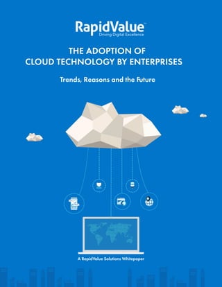 THE ADOPTION OF
CLOUD TECHNOLOGY BY ENTERPRISES
Trends, Reasons and the Future
A RapidValue Solutions Whitepaper
 