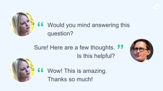 Would you mind answering this
question?
“
Sure! Here are a few thoughts.
Is this helpful?
”
Wow! This is amazing.
Thanks s...