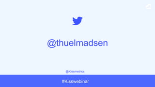 @Kissmetrics
#Kisswebinar
@thuelmadsen
 