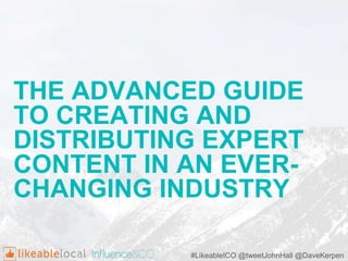 THE ADVANCED GUIDE
TO CREATING AND
DISTRIBUTING EXPERT
CONTENT IN AN EVER-
CHANGING INDUSTRY
#LikeableICO @tweetJohnHall @DaveKerpen
 