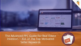 The Advanced PPC Guide For Real Estate
Investors + 804 Of The Top Motivated
Seller Keywords
 