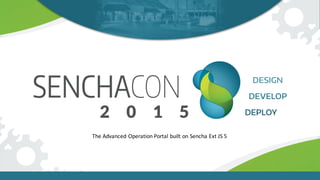 The	Advanced	Operation	Portal	built	on	Sencha Ext	JS	5
 