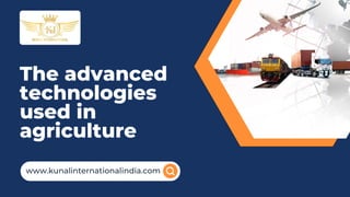 The advanced
technologies
used in
agriculture
www.kunalinternationalindia.com
 