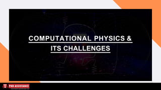 COMPUTATIONAL PHYSICS &
ITS CHALLENGES
 