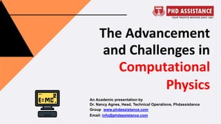 The Advancement
and Challenges in
Computational
Physics
An Academic presentation by
Dr. Nancy Agnes, Head, Technical Operations, Phdassistance
Group www.phdassistance.com
Email: info@phdassistance.com
 