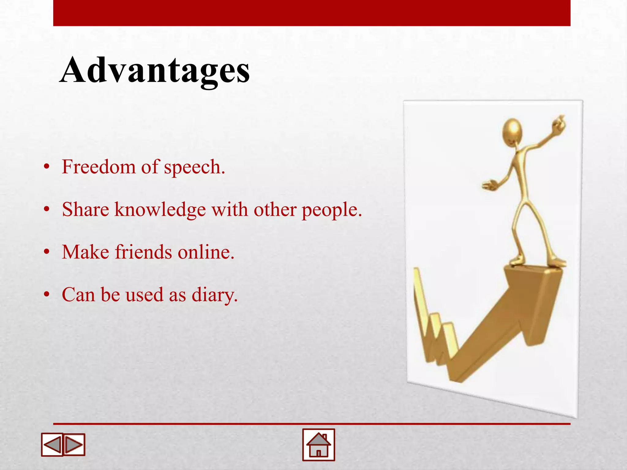 Advantages

• Freedom of speech.

• Share knowledge with other people.

• Make friends online.

• Can be used as diary.
 
