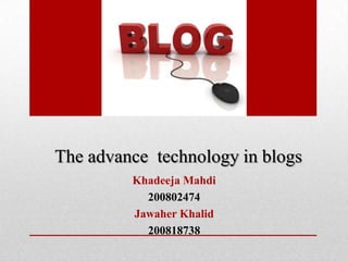 The advance technology in blogs
         Khadeeja Mahdi
           200802474
         Jawaher Khalid
           200818738
 