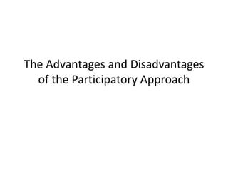 The Advantages and Disadvantages
  of the Participatory Approach
 