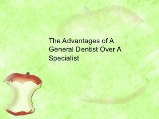 The Advantages of A
General Dentist Over A
Specialist
 