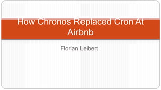 Florian Leibert
How Chronos Replaced Cron At
Airbnb
 