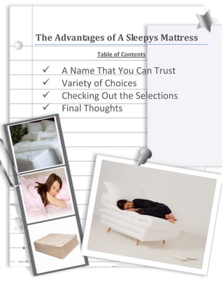 The Advantages of A Sleepys Mattress
             Table of Contents

    A Name That You Can Trust
    Variety of Choices
    Checking Out the Selections
    Final Thoughts
 