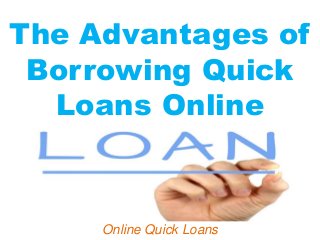 The Advantages of
Borrowing Quick
Loans Online
Online Quick Loans
 