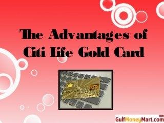 The Advantages of
Citi Life Gold Card
 