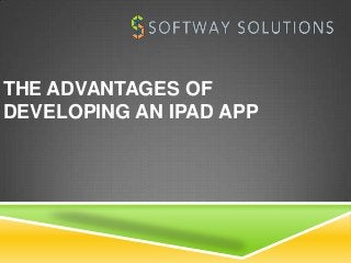 THE ADVANTAGES OF
DEVELOPING AN IPAD APP
 