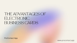 THE ADVANTAGES OF
ELECTRONIC
BUSINESS CARDS
ProContact App
www.procontact.app
 