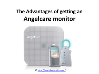 The Advantages of getting an
   Angelcare monitor




       © http://topbabymonitor.net/
 