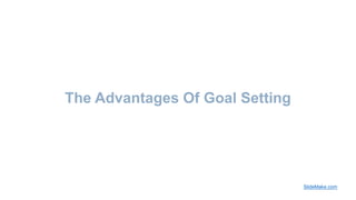 The Advantages Of Goal Setting
SlideMake.com
 