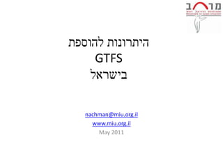 ‫היתרונות להוספת‬
     GTFS
    ‫בישראל‬

   nachman@miu.org.il
     www.miu.org.il
       May 2011
 
