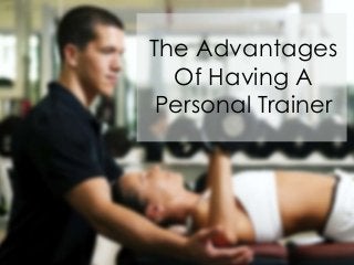 The Advantages
Of Having A
Personal Trainer
 