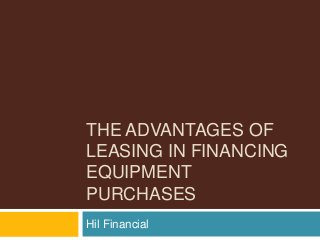 THE ADVANTAGES OF
LEASING IN FINANCING
EQUIPMENT
PURCHASES
Hil Financial
 