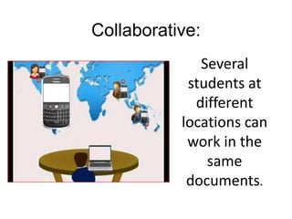 Collaborative:
              Several
            students at
             different
           locations can
            work in the
               same
            documents.
 
