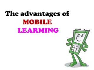 The advantages of
     MOBILE
   LEARMING
 