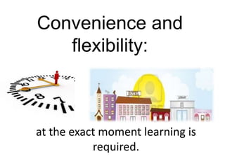 Convenience and
   flexibility:



at the exact moment learning is
           required.
 
