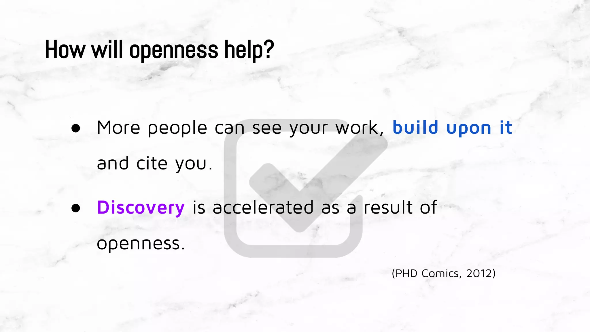 How will openness help?
● More people can see your work, build upon it
and cite you.
● Discovery is accelerated as a result of
openness.
(PHD Comics, 2012)
 