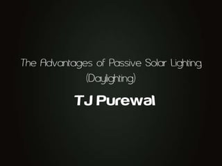 The Advantages of Passive Solar Lighting (Daylighting) TJ Purewal 