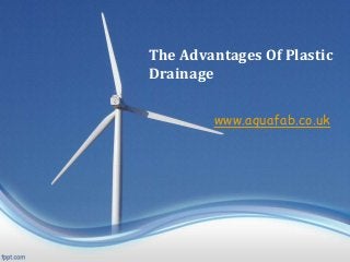 The Advantages Of Plastic
Drainage
www.aquafab.co.uk
 