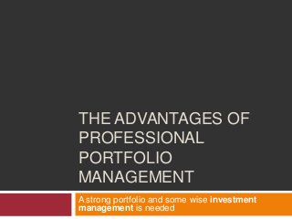 THE ADVANTAGES OF
PROFESSIONAL
PORTFOLIO
MANAGEMENT
A strong portfolio and some wise investment
management is needed
 