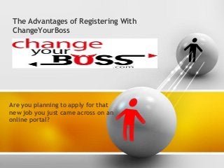 The Advantages of Registering With
ChangeYourBoss
Are you planning to apply for that
new job you just came across on an
online portal?
 