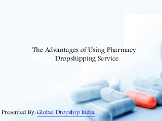 The Advantages of Using Pharmacy 
Dropshipping Service 
Presented By: Global Dropship India 
 
