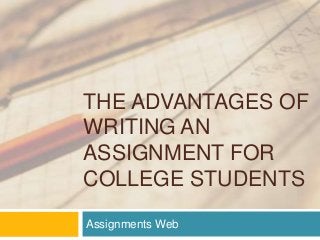 THE ADVANTAGES OF
WRITING AN
ASSIGNMENT FOR
COLLEGE STUDENTS
Assignments Web

 