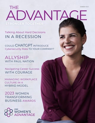 ADVANTAGE
THE SUMMER 2023
Talking About Hard Decisions
IN A RECESSION
Navigating Career Success
WITH COURAGE
ALLYSHIP
WITH PAUL NATION
COULD CHATGPT INTRODUCE
Cybersecurity Risks TO YOUR COMPANY?
2023 WOMEN
TRANSFORMING
BUSINESS AWARDS
MANAGING WORKPLACE
CULTURE IN A
HYBRID MODEL
STRONGER TOGETHER
 