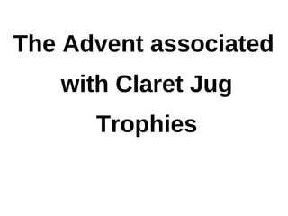 The Advent associated
   with Claret Jug
      Trophies
 