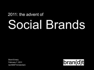 2011: the advent of Social Brands Brant Emery February 7, 2011 techMAP Amsterdam 