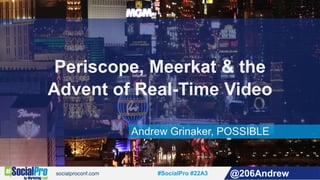 #SocialPro #22A3 @206Andrew
Periscope, Meerkat & the
Advent of Real-Time Video
Andrew Grinaker, POSSIBLE
 