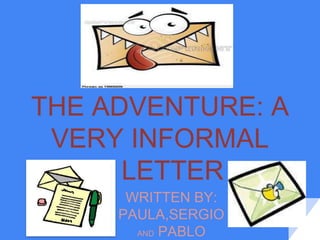 THE ADVENTURE: A
VERY INFORMAL
LETTER
WRITTEN BY:
PAULA,SERGIO
AND PABLO
 