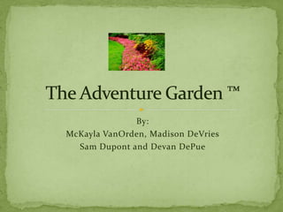 By: McKayla VanOrden, Madison DeVries Sam Dupont and DevanDePue The Adventure Garden ™ 
