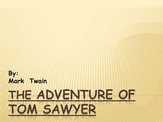 The Adventure of Tom Sawyer  By: Mark  Twain 
