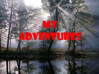 My
adventures
 