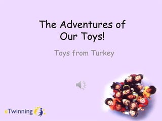 The Adventures of
Our Toys!
Toys from Turkey
 