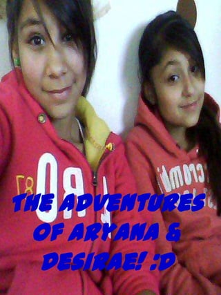 The Adventures
  of Aryana &
  DesiRae! :D
 