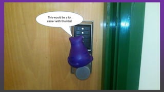 This would be a lot
easier with thumbs!
 